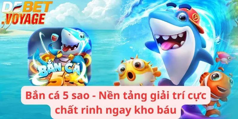 Bắn cá 5 sao - Nền tảng giải trí cực chất rinh ngay kho báu