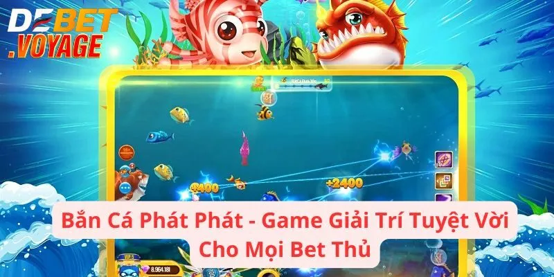 Bắn Cá Phát Phát - Game Giải Trí Tuyệt Vời Cho Mọi Bet Thủ