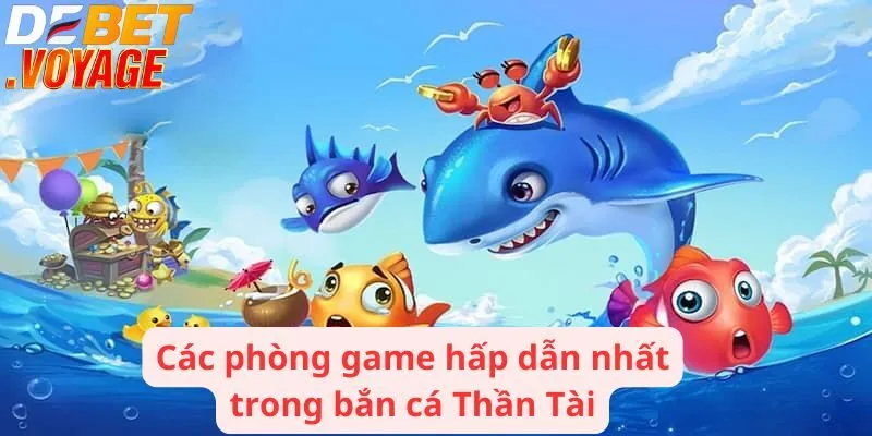 Bắn cá Thần Tài - Giải trí sôi động thưởng không giới hạn 2 Các phòng game hấp dẫn nhất trong bắn cá Thần Tài