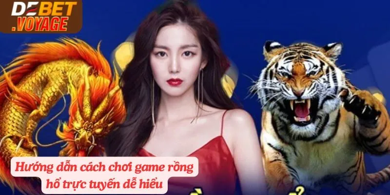 Rồng Hổ Debet| Tận Hưởng Niềm Vui, Nhận Ngay Thưởng Lớn 3 Hướng dẫn cách chơi game rồng hổ trực tuyến dễ hiểu