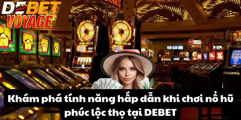 Nổ hũ phúc lộc thọ tại DEBET – Cơ hội đổi đời trong tầm tay 2 Khám phá tính năng hấp dẫn khi chơi nổ hũ phúc lộc thọ tại DEBET