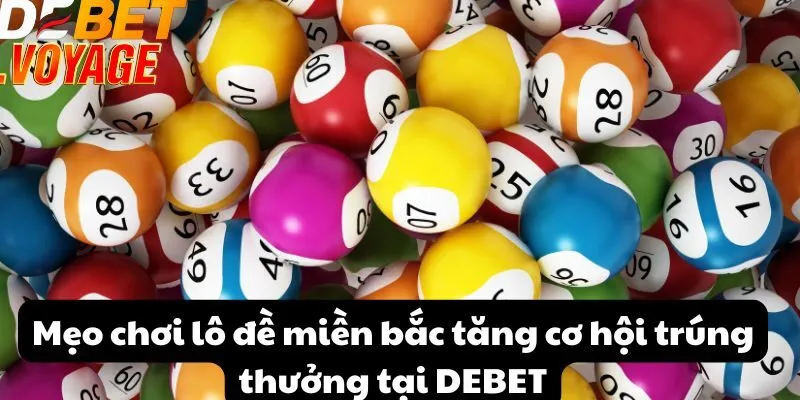 Mẹo chơi lô đề miền bắc tăng cơ hội trúng thưởng tại DEBET