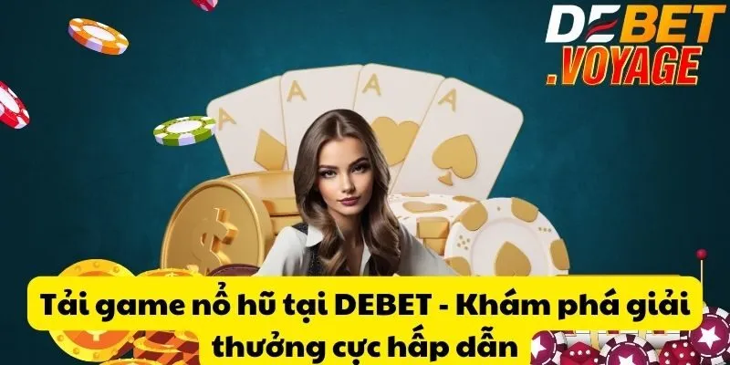 Tải game nổ hũ tại DEBET - Khám phá giải thưởng cực hấp dẫn