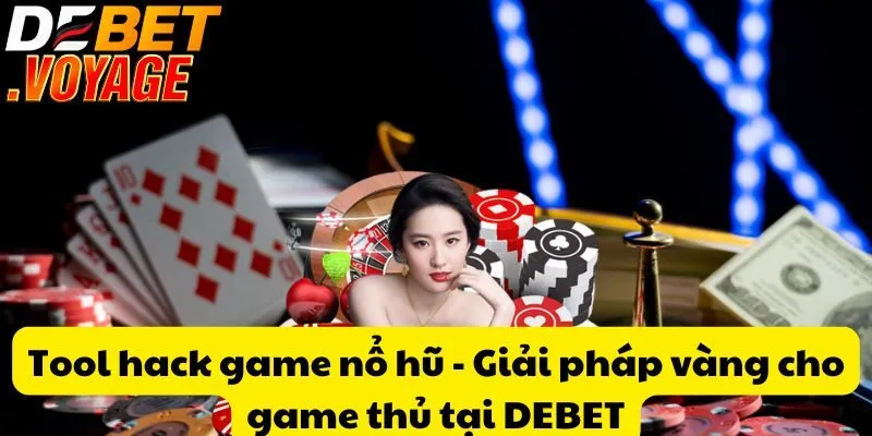 Tool hack game nổ hũ - Giải pháp vàng cho game thủ tại DEBET