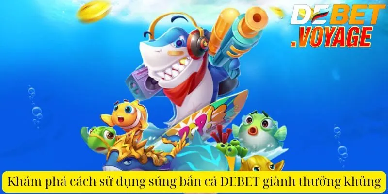 Khám phá cách sử dụng súng bắn cá DEBET thưởng khủng